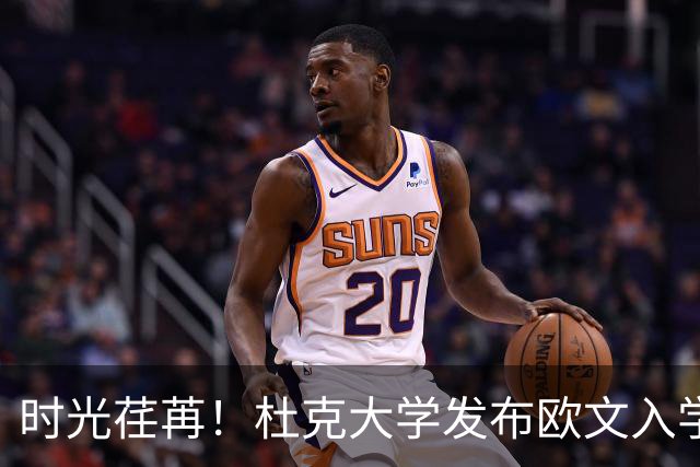 时光荏苒！杜克大学发布欧文入学对比照